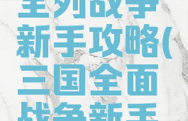 手游三国全列战争新手攻略(三国全面战争新手攻略)