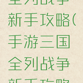 手游三国全列战争新手攻略(手游三国全列战争新手攻略图文)