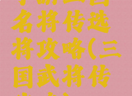 手游三国名将传选将攻略(三国武将传攻略)