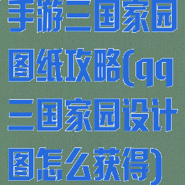 手游三国家园图纸攻略(qq三国家园设计图怎么获得)