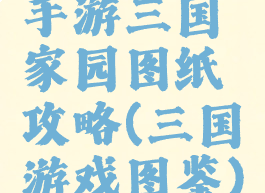 手游三国家园图纸攻略(三国游戏图鉴)