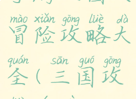 手游三国大冒险攻略大全(三国攻略游戏)