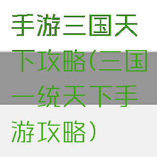 手游三国天下攻略(三国一统天下手游攻略)