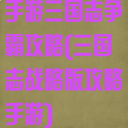 手游三国志争霸攻略(三国志战略版攻略手游)
