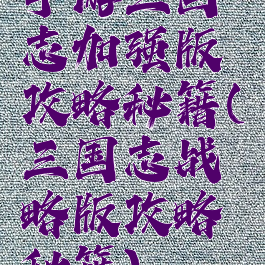 手游三国志加强版攻略秘籍(三国志战略版攻略秘籍)
