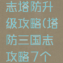 手游三国志塔防升级攻略(塔防三国志攻略7个必备攻略)