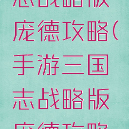 手游三国志战略版庞德攻略(手游三国志战略版庞德攻略大全)
