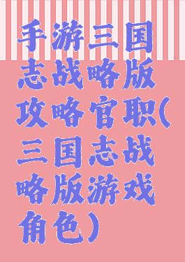 手游三国志战略版攻略官职(三国志战略版游戏角色)