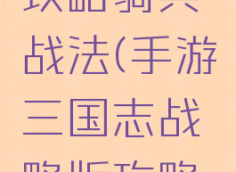 手游三国志战略版攻略骑兵战法(手游三国志战略版攻略骑兵战法怎么获得)