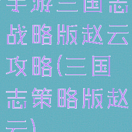 手游三国志战略版赵云攻略(三国志策略版赵云)
