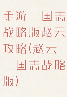 手游三国志战略版赵云攻略(赵云三国志战略版)