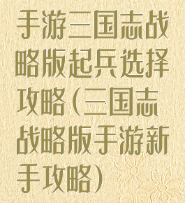 手游三国志战略版起兵选择攻略(三国志战略版手游新手攻略)