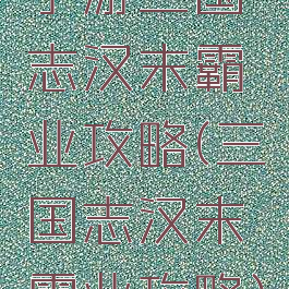 手游三国志汉末霸业攻略(三国志汉末霸业攻略)