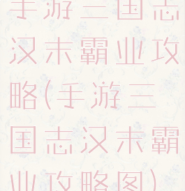 手游三国志汉末霸业攻略(手游三国志汉末霸业攻略图)