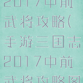手游三国志2017中前武将攻略(手游三国志2017中前武将攻略图)