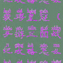 手游三国战纪攻略怎么获得皇冠(手游三国战纪攻略怎么获得皇冠装备)