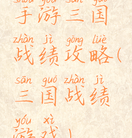 手游三国战绩攻略(三国战绩游戏)