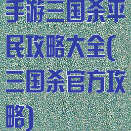 手游三国杀平民攻略大全(三国杀官方攻略)