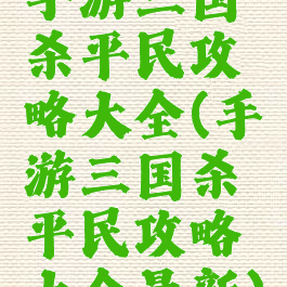 手游三国杀平民攻略大全(手游三国杀平民攻略大全最新)