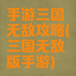 手游三国无敌攻略(三国无敌版手游)