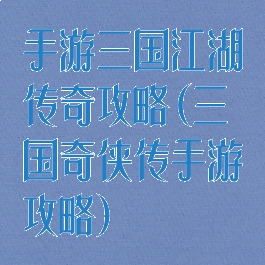 手游三国江湖传奇攻略(三国奇侠传手游攻略)