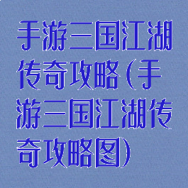 手游三国江湖传奇攻略(手游三国江湖传奇攻略图)