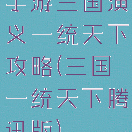 手游三国演义一统天下攻略(三国一统天下腾讯版)