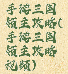 手游三国领主攻略(手游三国领主攻略视频)