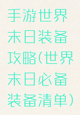 手游世界末日装备攻略(世界末日必备装备清单)