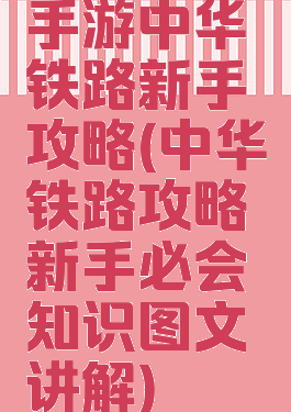 手游中华铁路新手攻略(中华铁路攻略新手必会知识图文讲解)