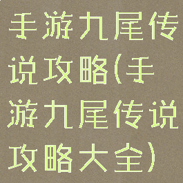手游九尾传说攻略(手游九尾传说攻略大全)