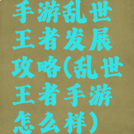 手游乱世王者发展攻略(乱世王者手游怎么样)
