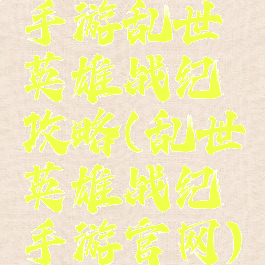 手游乱世英雄战纪攻略(乱世英雄战纪手游官网)