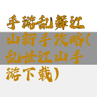 手游乱舞江山新手攻略(乱世江山手游下载)