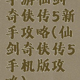 手游仙剑奇侠传5新手攻略(仙剑奇侠传5手机版攻略)