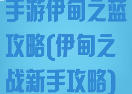 手游伊甸之蓝攻略(伊甸之战新手攻略)