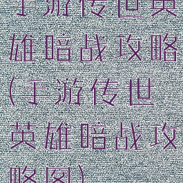 手游传世英雄暗战攻略(手游传世英雄暗战攻略图)