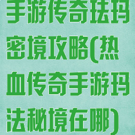 手游传奇珐玛密境攻略(热血传奇手游玛法秘境在哪)