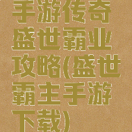 手游传奇盛世霸业攻略(盛世霸主手游下载)