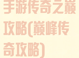 手游传奇之巅攻略(巅峰传奇攻略)