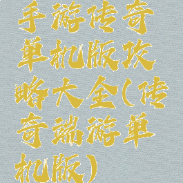 手游传奇单机版攻略大全(传奇端游单机版)