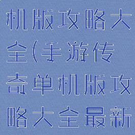 手游传奇单机版攻略大全(手游传奇单机版攻略大全最新)