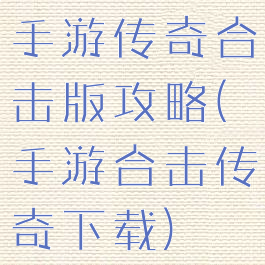 手游传奇合击版攻略(手游合击传奇下载)
