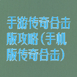 手游传奇合击版攻略(手机版传奇合击)
