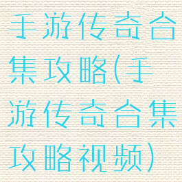 手游传奇合集攻略(手游传奇合集攻略视频)
