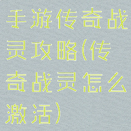 手游传奇战灵攻略(传奇战灵怎么激活)