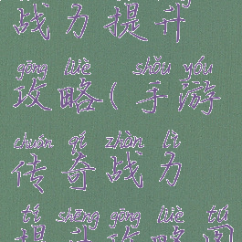 手游传奇战力提升攻略(手游传奇战力提升攻略图)