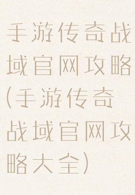 手游传奇战域官网攻略(手游传奇战域官网攻略大全)