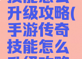 手游传奇技能怎么升级攻略(手游传奇技能怎么升级攻略视频)