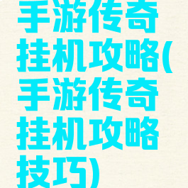手游传奇挂机攻略(手游传奇挂机攻略技巧)
